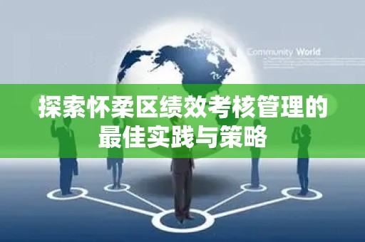 探索怀柔区绩效考核管理的最佳实践与策略