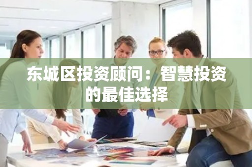 平谷区投资顾问：智慧投资的最佳选择