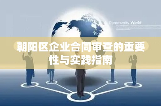 朝阳区企业合同审查的重要性与实践指南