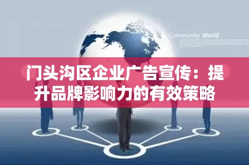 门头沟区企业广告宣传：提升品牌影响力的有效策略