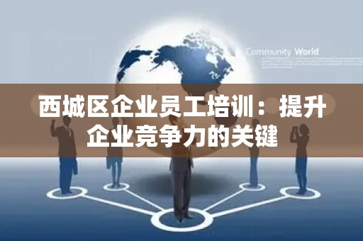 西城区企业员工培训：提升企业竞争力的关键