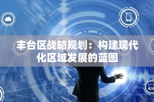 丰台区战略规划：构建现代化区域发展的蓝图