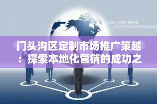 门头沟区定制市场推广策越：探索本地化营销的成功之道