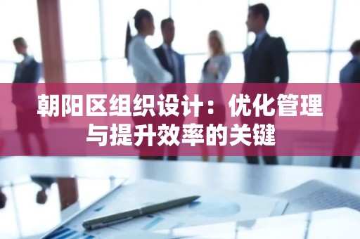 朝阳区组织设计：优化管理与提升效率的关键