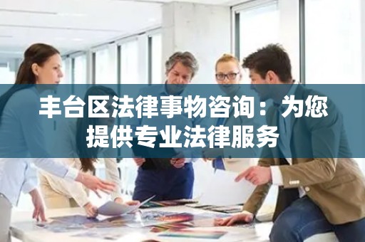 丰台区法律事物咨询：为您提供专业法律服务