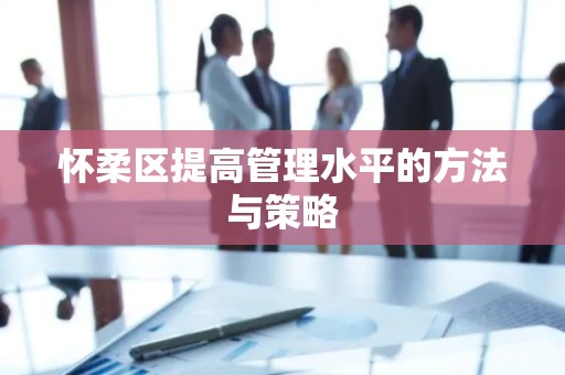 怀柔区提高管理水平的方法与策略