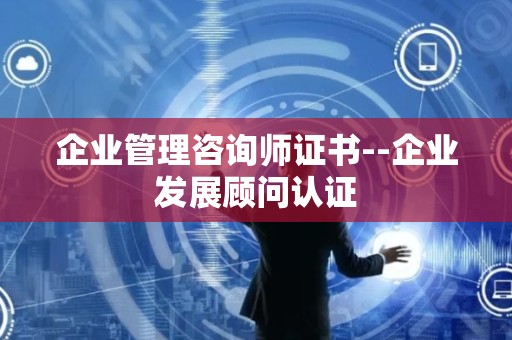 企业管理咨询师证书--企业发展顾问认证
