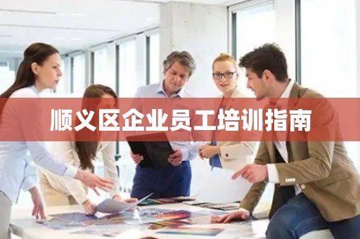 顺义区企业员工培训指南