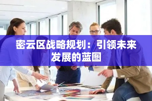 密云区战略规划：引领未来发展的蓝图