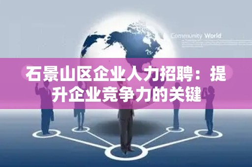 石景山区企业人力招聘：提升企业竞争力的关键