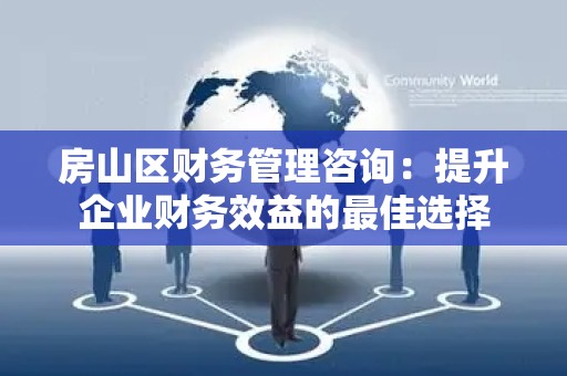 房山区财务管理咨询：提升企业财务效益的最佳选择