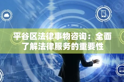 平谷区法律事物咨询：全面了解法律服务的重要性