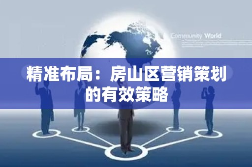 精准布局：房山区营销策划的有效策略