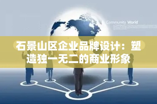 石景山区企业品牌设计：塑造独一无二的商业形象