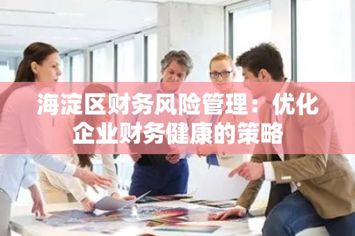 海淀区财务风险管理：优化企业财务健康的策略