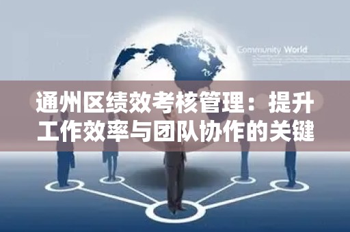 通州区绩效考核管理：提升工作效率与团队协作的关键