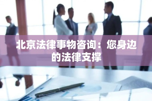 北京法律事物咨询：您身边的法律支撑