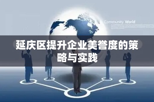 延庆区提升企业美誉度的策略与实践