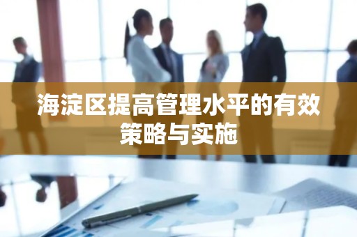 海淀区提高管理水平的有效策略与实施