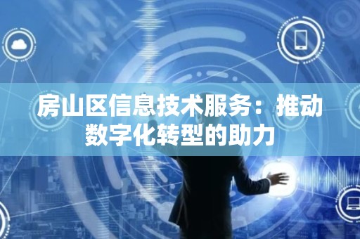 房山区信息技术服务：推动数字化转型的助力