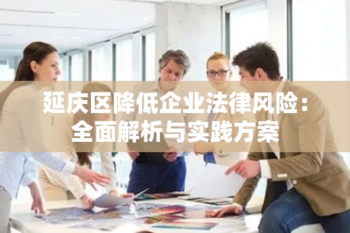 延庆区降低企业法律风险：全面解析与实践方案