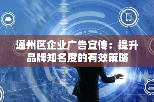通州区企业广告宣传：提升品牌知名度的有效策略