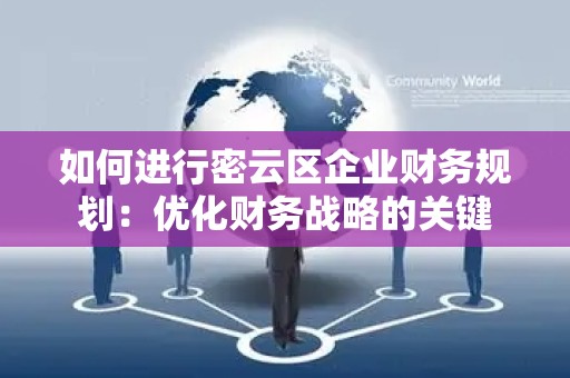 如何进行密云区企业财务规划：优化财务战略的关键