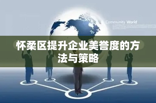 怀柔区提升企业美誉度的方法与策略