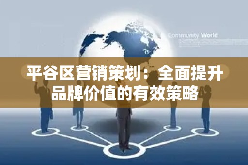 平谷区营销策划：全面提升品牌价值的有效策略