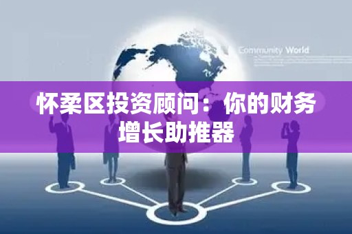 怀柔区投资顾问：你的财务增长助推器