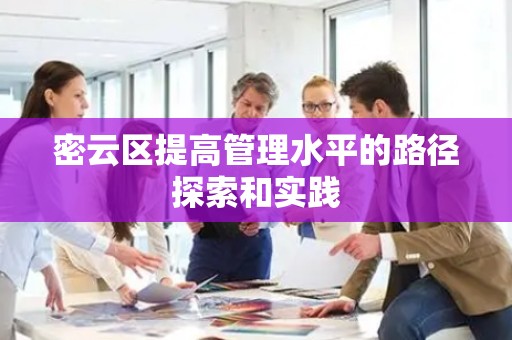 密云区提高管理水平的路径探索和实践