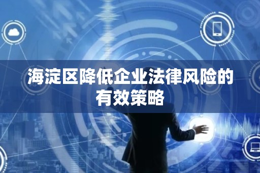 海淀区降低企业法律风险的有效策略