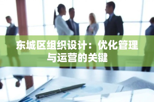平谷区组织设计：优化管理与运营的关键