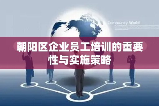朝阳区企业员工培训的重要性与实施策略