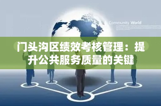 门头沟区绩效考核管理：提升公共服务质量的关键