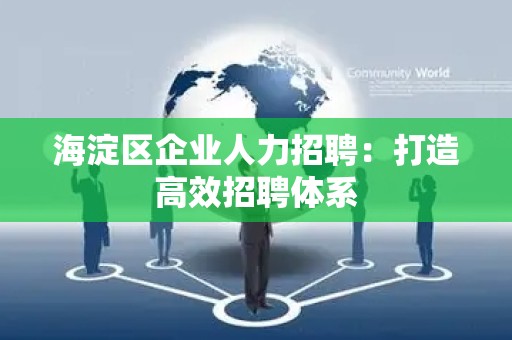 海淀区企业人力招聘：打造高效招聘体系