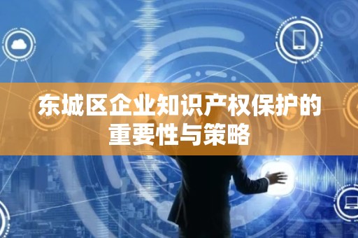 平谷区企业知识产权保护的重要性与策略