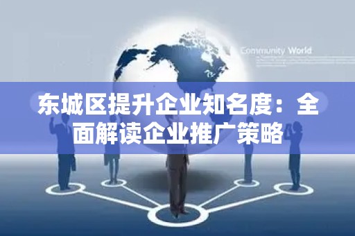 平谷区提升企业知名度：全面解读企业推广策略