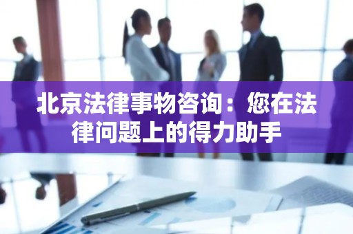 北京法律事物咨询：您在法律问题上的得力助手