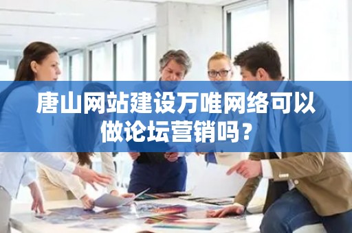 唐山网站建设万唯网络可以做论坛营销吗？