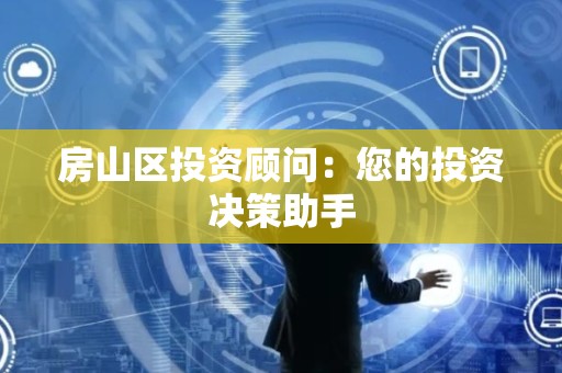 房山区投资顾问：您的投资决策助手