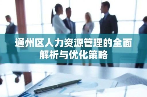 通州区人力资源管理的全面解析与优化策略