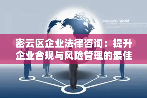 密云区企业法律咨询：提升企业合规与风险管理的最佳选择
