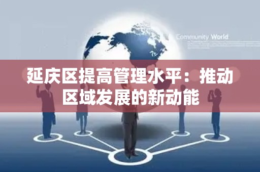 延庆区提高管理水平：推动区域发展的新动能