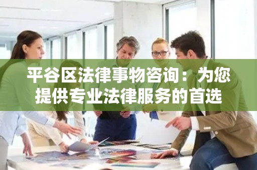 平谷区法律事物咨询：为您提供专业法律服务的首选