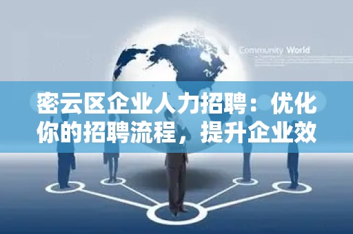 密云区企业人力招聘：优化你的招聘流程，提升企业效益