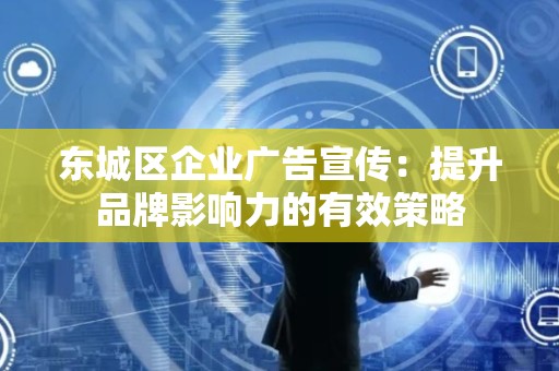 平谷区企业广告宣传：提升品牌影响力的有效策略