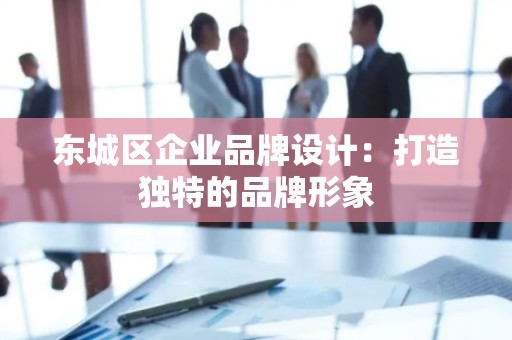 平谷区企业品牌设计：打造独特的品牌形象
