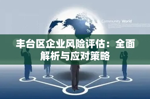 丰台区企业风险评估：全面解析与应对策略