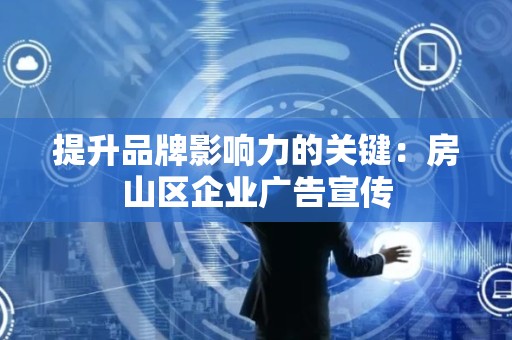 提升品牌影响力的关键：房山区企业广告宣传
